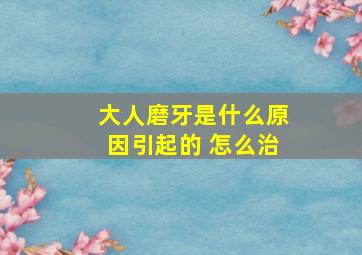 大人磨牙是什么原因引起的 怎么治